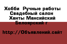 Хобби. Ручные работы Свадебный салон. Ханты-Мансийский,Белоярский г.